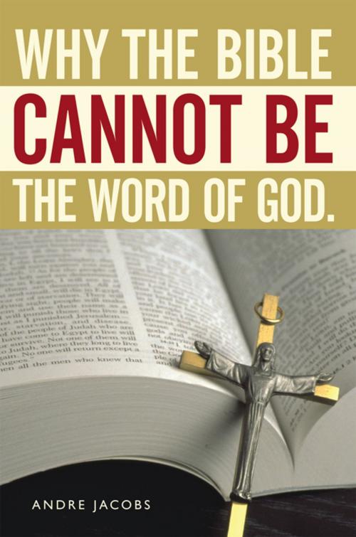 Cover of the book Why the Bible Cannot Be the Word of God. by Andre Jacobs, AuthorHouse