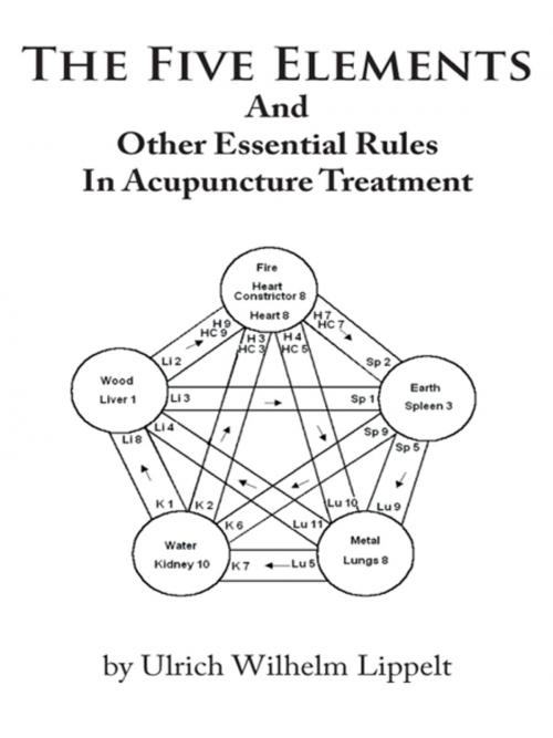 Cover of the book The Five Elements and Other Essential Rules in Acupuncture Treatment by Ulrich Wilhelm Lippelt, AuthorHouse