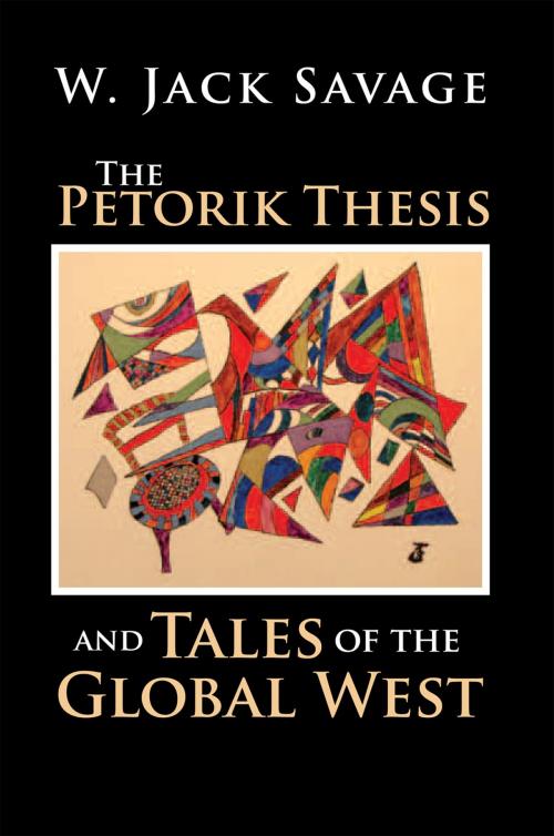 Cover of the book The Petorik Thesis and Tales of the Global West by W. Jack Savage, Xlibris US