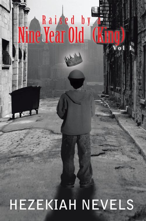 Cover of the book Raised by a Nine-Year Old King: Vol 1 by Hezekiah Nevels, AuthorHouse