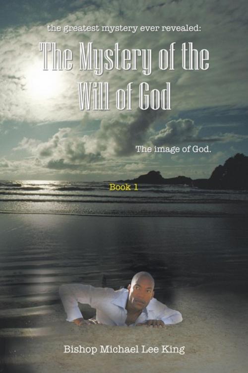 Cover of the book The Greatest Mystery Ever Revealed: the Mystery of the Will of God by Bishop Michael Lee King, AuthorHouse