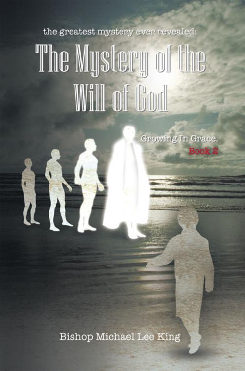 Cover of the book The Greatest Mystery Ever Revealed: the Mystery of the Will of God by Bishop Michael Lee King, AuthorHouse