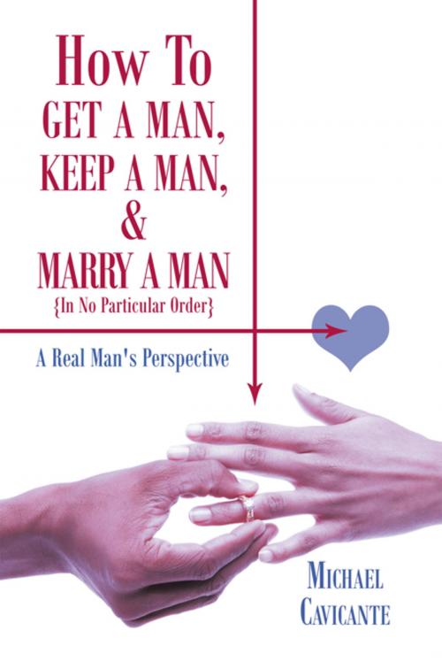 Cover of the book How to Get a Man, Keep a Man, and Marry a Man; in No Particular Order by Michael Cavicante, AuthorHouse