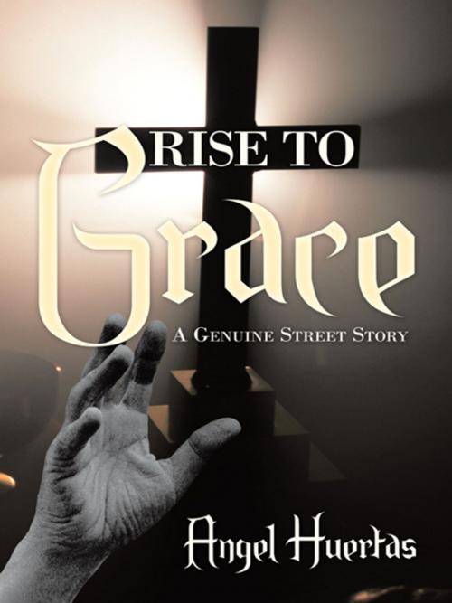 Cover of the book Rise to Grace by Angel Huertas, AuthorHouse
