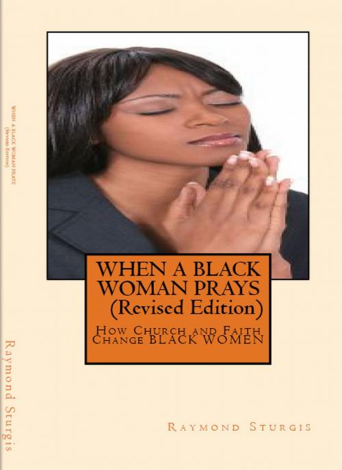 Cover of the book When A Black Woman Prays: How Church and Faith Change BLACK WOMEN (revised edition) by Raymond Sturgis, Raymond Sturgis