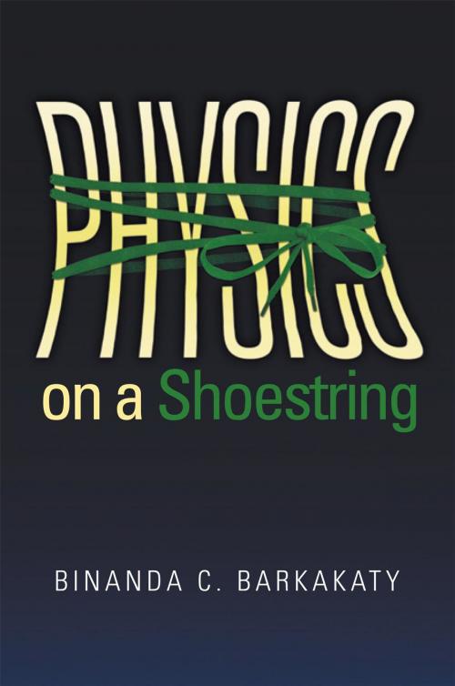 Cover of the book Physics on a Shoestring by Binanda C. Barkakaty, Xlibris UK