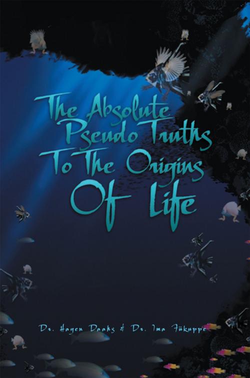 Cover of the book The Absolute Pseudo Truths to the Origins of Life by Hagen Daahs, Ima Fükuppe, Xlibris US