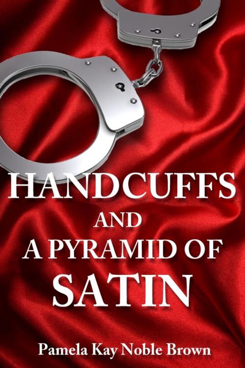 Cover of the book Handcuffs and a Pyramid of Satin by Pamela Kay Noble Brown, Pamela Kay Noble Brown