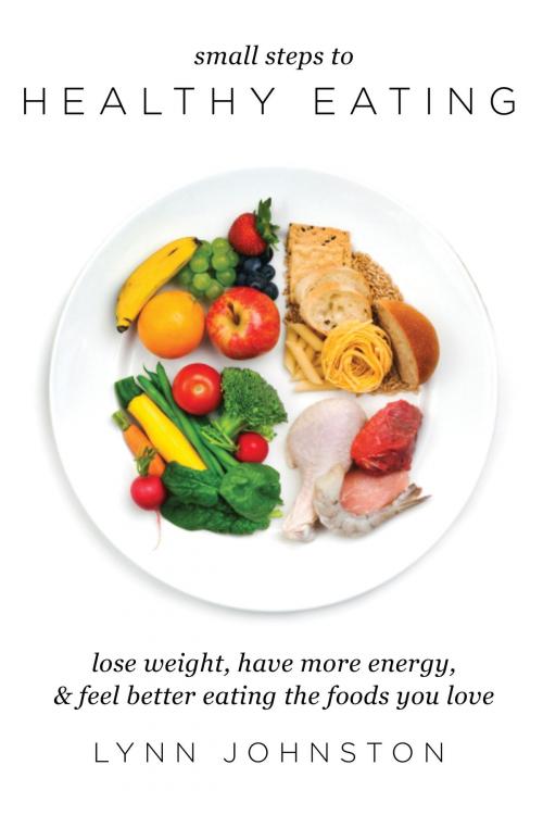 Cover of the book Small Steps to Healthy Eating: Lose Weight, Have More Energy, Feel Better Eating the Foods You Love by Lynn Johnston, Lynn Johnston
