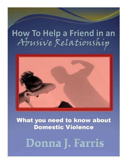 Cover of the book How to Help a Friend in an Abusive Relationship: What You Need to Know About Domestic Violence by Donna J. Farris, Donna J. Farris