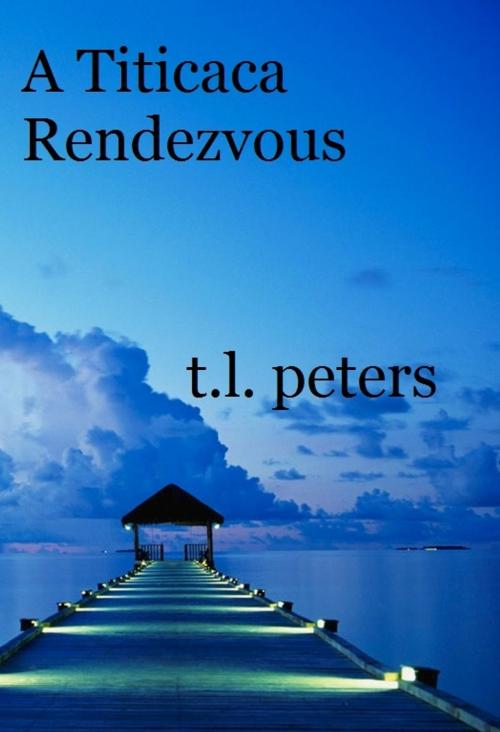 Cover of the book A Titicaca Rendezvous by T.L. Peters, T.L. Peters