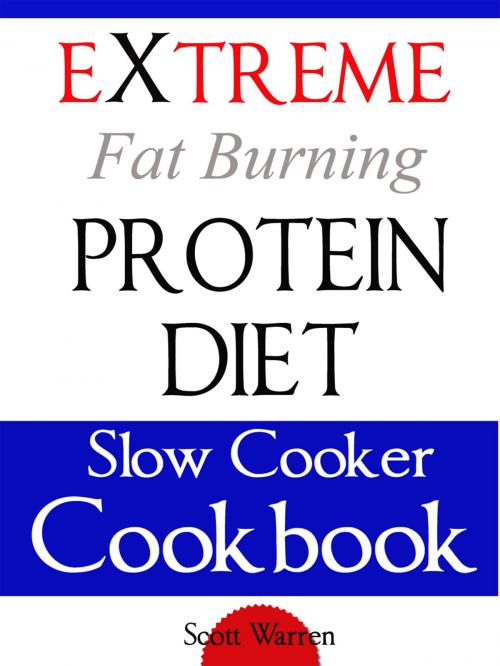Cover of the book The Extreme Fat Burning Protein Diet Slow Cooker Cookbook by Scott Warren, Scott Warren