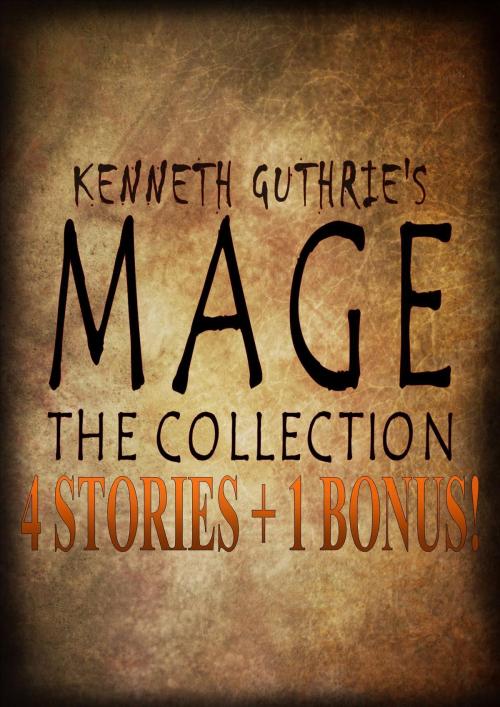 Cover of the book 4 Mage Stories and 1 Bonus Collection by Kenneth Guthrie, Lunatic Ink Publishing
