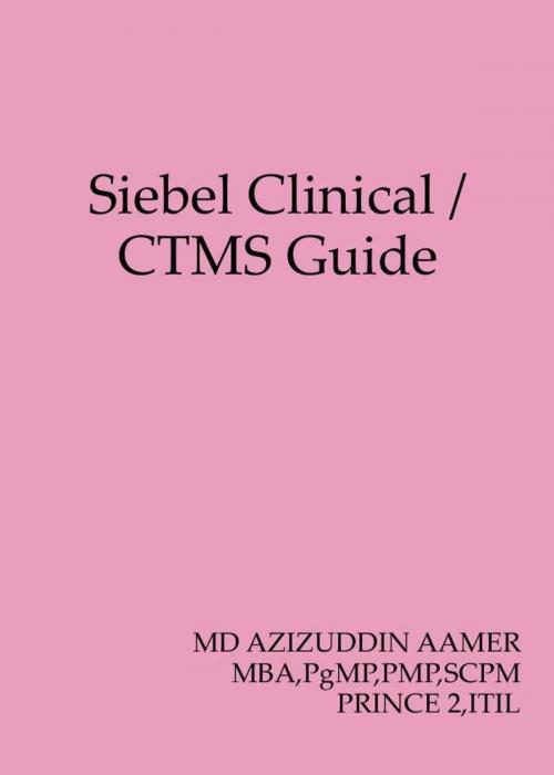 Cover of the book Siebel Clinical / CTMS Guide by Mohammed Azizuddin Aamer, Mohammed Azizuddin Aamer
