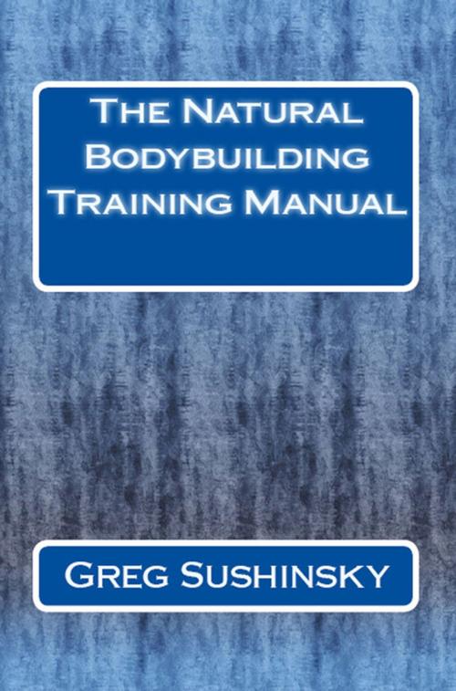Cover of the book The Natural Bodybuilding Training Manual by Greg Sushinsky, Greg Sushinsky