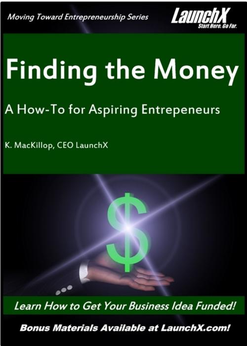 Cover of the book Finding the Money: A How-To for Aspiring Entrepreneurs by K. MacKillop, K. MacKillop