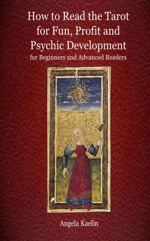 Cover of the book How to Read the Tarot for Fun, Profit and Psychic Development for Beginners and Advanced Readers by Angela Kaelin, Angela Kaelin