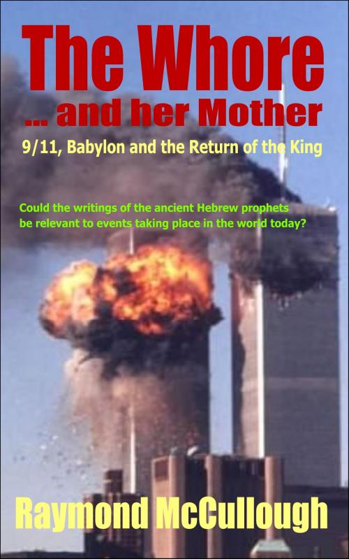 Cover of the book The Whore and her Mother: 9/11, Babylon and the Return of the King by Raymond McCullough, Precious Oil Publications