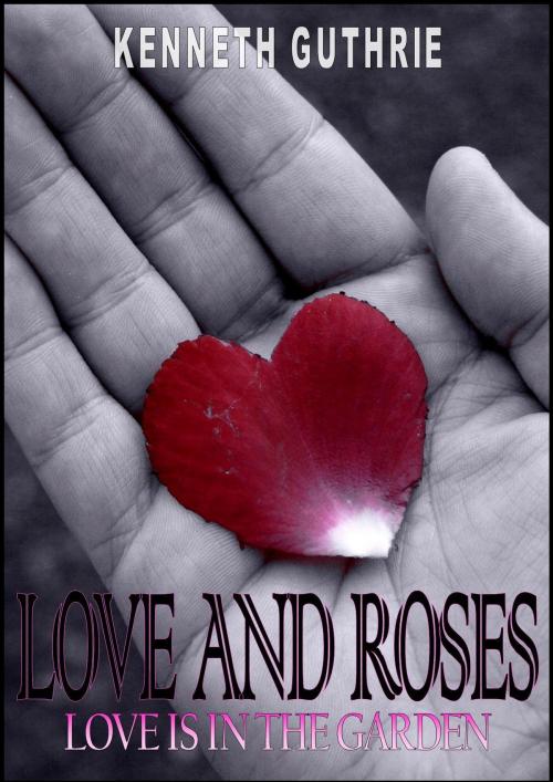 Cover of the book Love and Roses: Love is in the Garden by Kenneth Guthrie, Lunatic Ink Publishing
