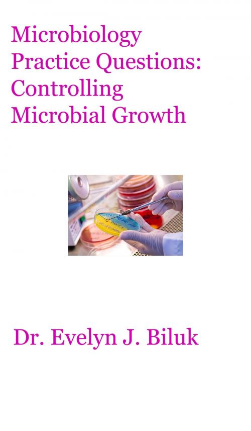 Cover of the book Microbiology Practice Questions: Controlling Microbial Growth by Dr. Evelyn J Biluk, Dr. Evelyn J Biluk