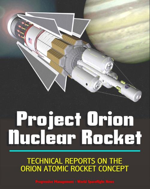 Cover of the book Project Orion Nuclear Pulse Rocket, Technical Reports on the Orion Concept, Atomic Bombs Propelling Massive Spaceships to the Planets, External Pulsed Plasma Propulsion by Progressive Management, Progressive Management