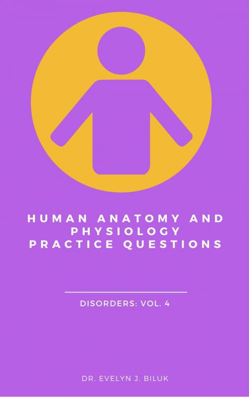 Cover of the book Human Anatomy and Physiology Practice Questions: Disorders Vol. 4 by Dr. Evelyn J Biluk, Dr. Evelyn J Biluk