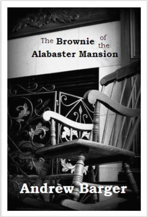Cover of the book The Brownie of the Alabaster Mansion: A Short Story by Andrew Barger, Andrew Barger