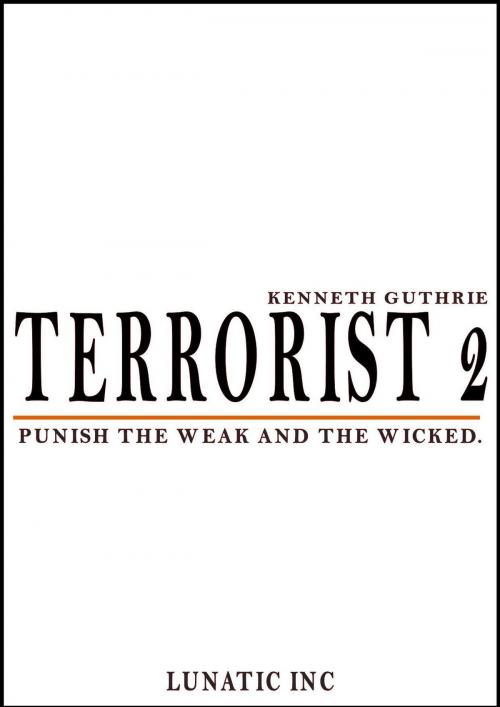 Cover of the book Terrorist 2: Punish the Weak and the Wicked! by Kenneth Guthrie, Lunatic Ink Publishing