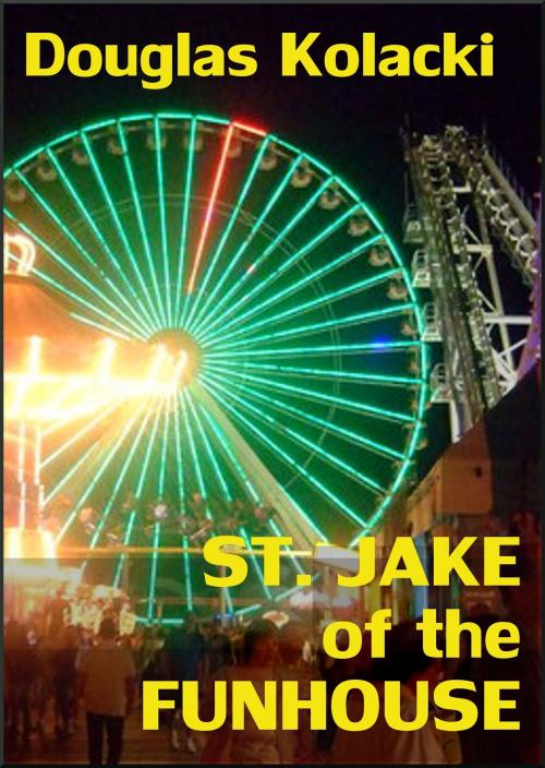 Cover of the book St. Jake Of The Funhouse: A Short Story by Douglas Kolacki, Douglas Kolacki