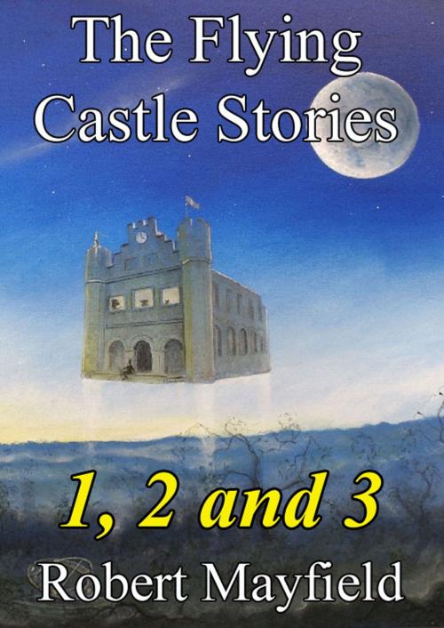 Cover of the book The Flying Castle Stories, 1, 2 and 3 by Robert Mayfield, Paul Hurst