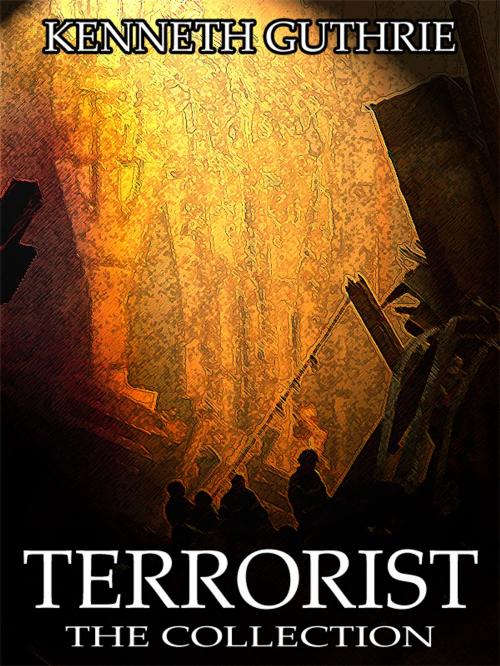 Cover of the book Terrorist: The Collection (Action Thriller Series) by Kenneth Guthrie, Lunatic Ink Publishing