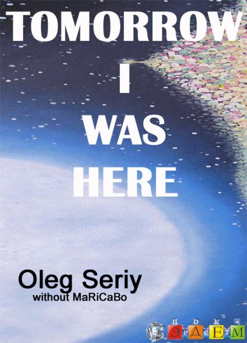 Cover of the book Tomorrow I was here by Oleg Seriy, PROJECT - EDEN, Ent.