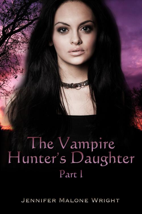 Cover of the book The Vampire Hunter's Daughter: Part I by Jennifer Malone Wright, Jennifer Malone Wright