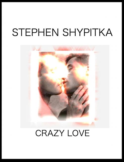 Cover of the book Crazy Love by Stephen Shypitka, Stephen Shypitka