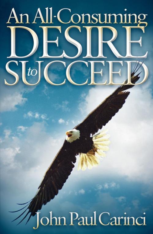 Cover of the book An All-Consuming Desire to Succeed by John Paul Carinci, Morgan James Publishing