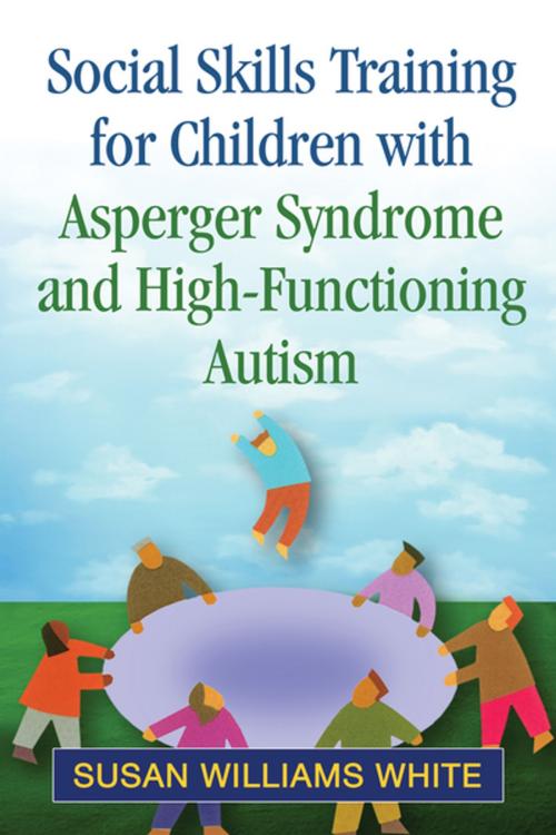Cover of the book Social Skills Training for Children with Asperger Syndrome and High-Functioning Autism by Susan Williams White, PhD, Guilford Publications
