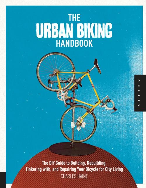 Cover of the book The Urban Biking Handbook: The DIY Guide to Building, Rebuilding, Tinkering with, and Repairing Your Bicycle for City Living by Charles Haine, Quarry Books