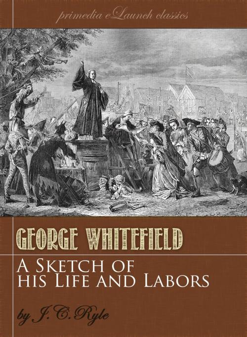 Cover of the book A Sketch of the Life and Labors of George Whitefield by J.C. Ryle, Primedia eLaunch