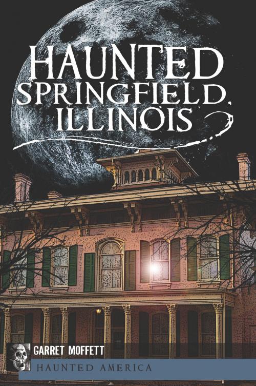 Cover of the book Haunted Springfield, Illinois by Garret Moffett, Arcadia Publishing Inc.