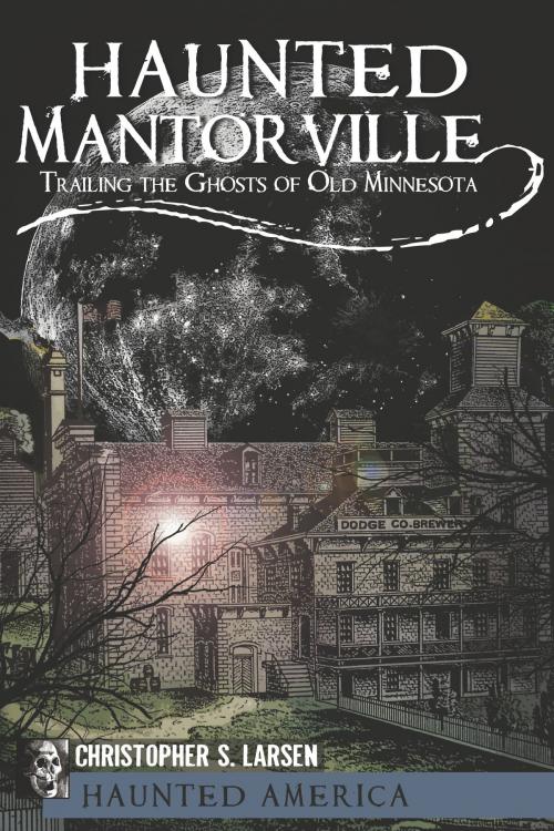 Cover of the book Haunted Mantorville by Christopher S. Larsen, Arcadia Publishing Inc.