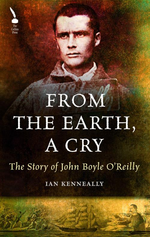 Cover of the book From the Earth, A Cry: The Story of John Boyle O'Reilly by Ian Kenneally, The Collins Press
