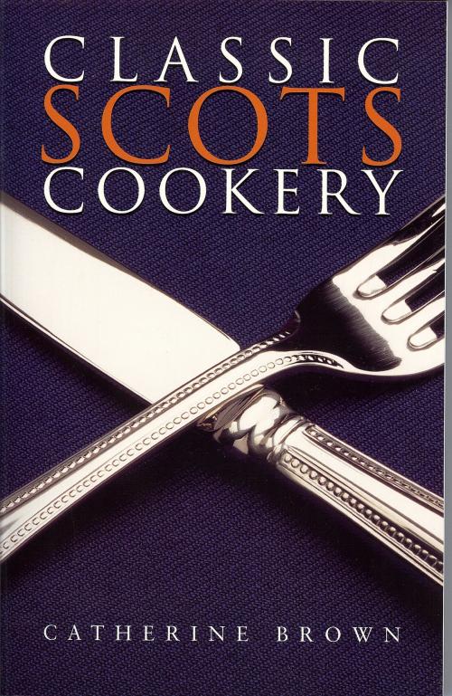 Cover of the book Classic Scots Cookery by Catherine Brown, Neil Wilson Publishing