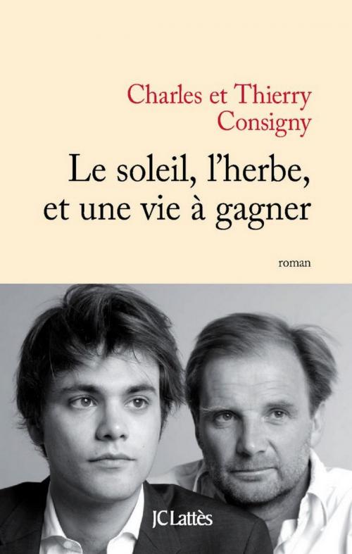 Cover of the book Le soleil, l'herbe et une vie à gagner by Thierry Consigny, Charles Consigny, JC Lattès