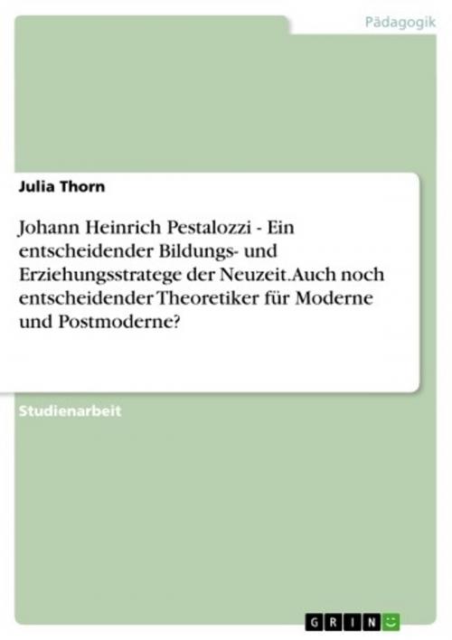 Cover of the book Johann Heinrich Pestalozzi - Ein entscheidender Bildungs- und Erziehungsstratege der Neuzeit. Auch noch entscheidender Theoretiker für Moderne und Postmoderne? by Julia Thorn, GRIN Verlag