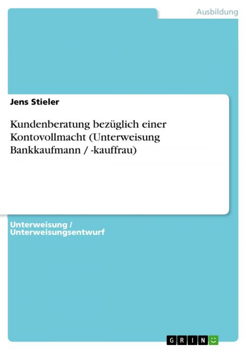 Cover of the book Kundenberatung bezüglich einer Kontovollmacht (Unterweisung Bankkaufmann / -kauffrau) by Jens Stieler, GRIN Verlag