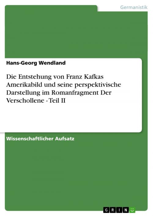 Cover of the book Die Entstehung von Franz Kafkas Amerikabild und seine perspektivische Darstellung im Romanfragment Der Verschollene - Teil II by Hans-Georg Wendland, GRIN Verlag