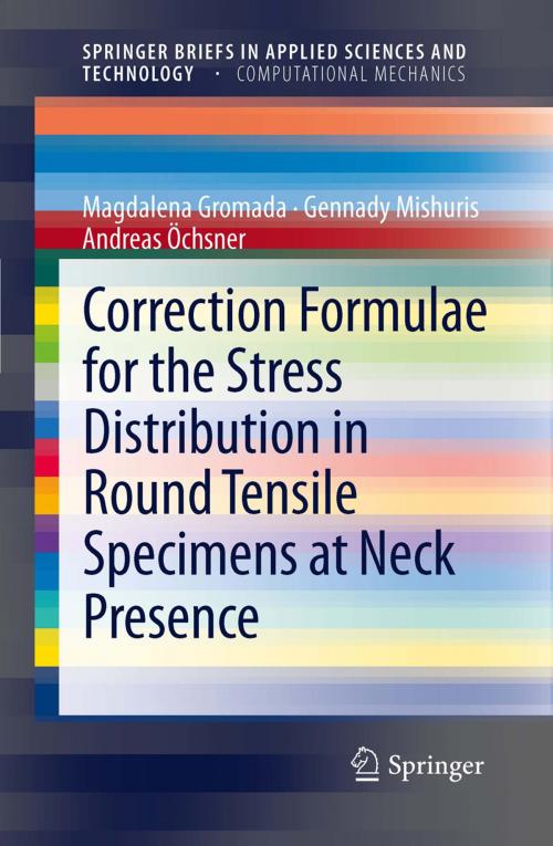 Cover of the book Correction Formulae for the Stress Distribution in Round Tensile Specimens at Neck Presence by Magdalena Gromada, Gennady Mishuris, Andreas Öchsner, Springer Berlin Heidelberg