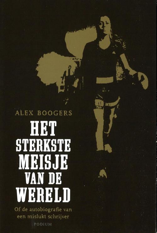 Cover of the book Het sterkste meisje van de wereld by Alex Boogers, Podium b.v. Uitgeverij