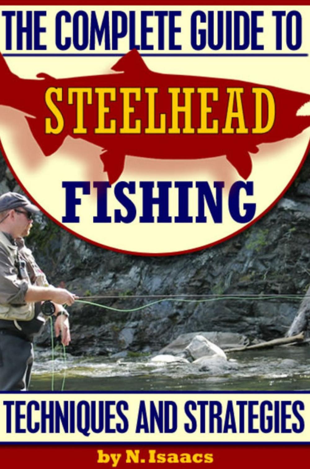 Big bigCover of The Complete Guide to Steelhead Fishing: Techniques and Strategies
