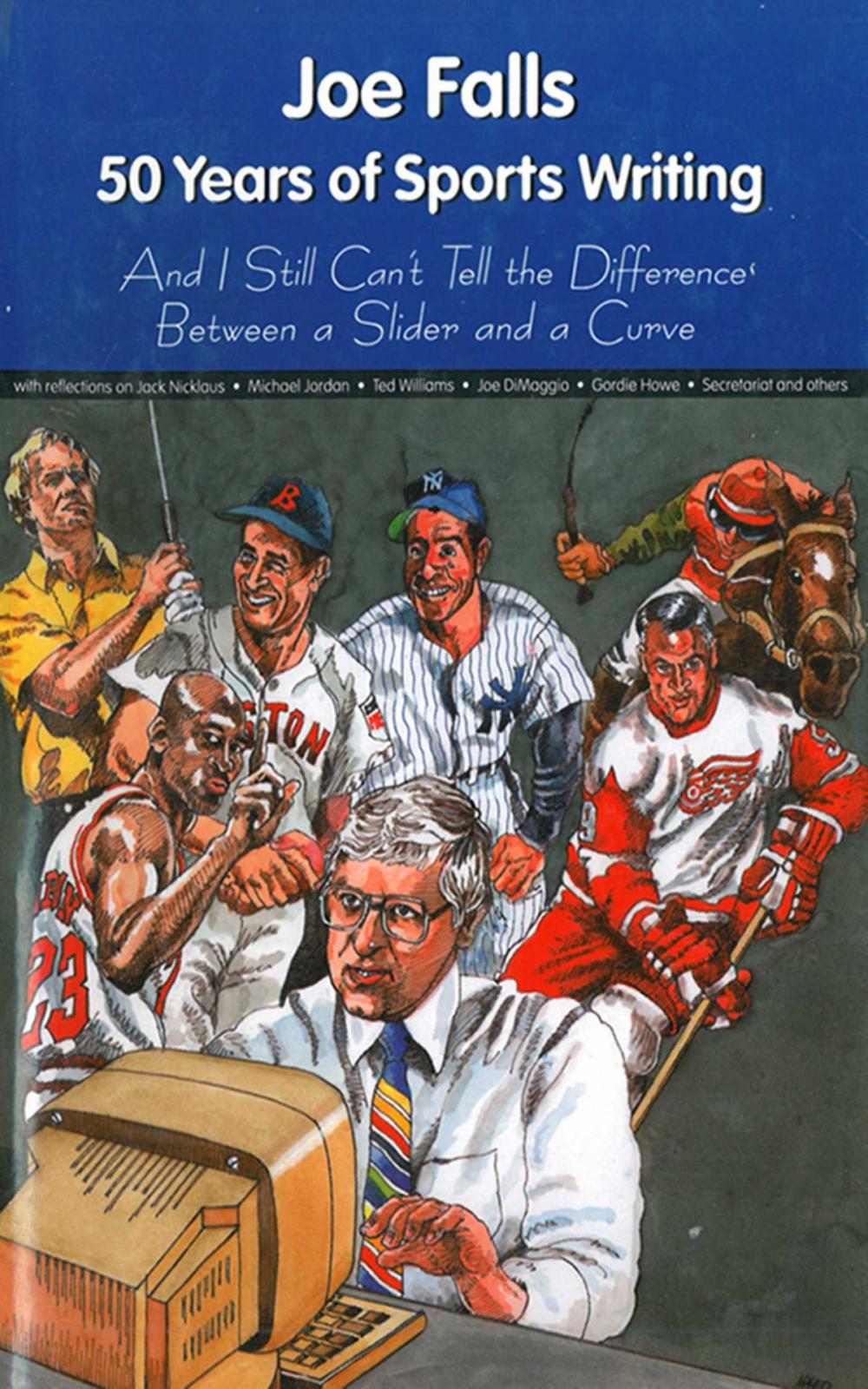 Big bigCover of Joe Falls: 50 Years of Sports Writing and I Still Can't Tell the Difference Between a Slider and a Curve